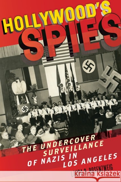 Hollywood's Spies: The Undercover Surveillance of Nazis in Los Angeles Laura B. Rosenzweig 9781479855179