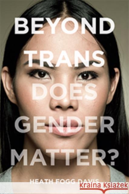 Beyond Trans: Does Gender Matter? Heath Fogg Fogg Davis 9781479855407 New York University Press