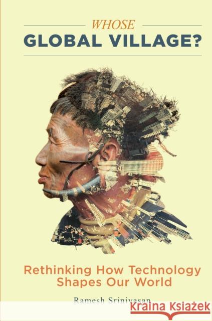 Whose Global Village?: Rethinking How Technology Shapes Our World Ramesh Srinivasan 9781479856084 New York University Press