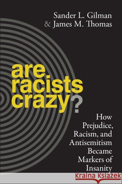 Are Racists Crazy?: How Prejudice, Racism, and Antisemitism Became Markers of Insanity Sander L. Gilman James M. Thomas 9781479856121 New York University Press