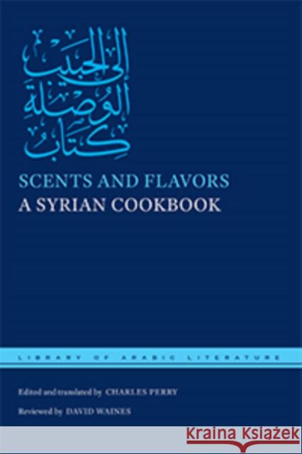 Scents and Flavors: A Syrian Cookbook Charles Perry 9781479856282 New York University Press