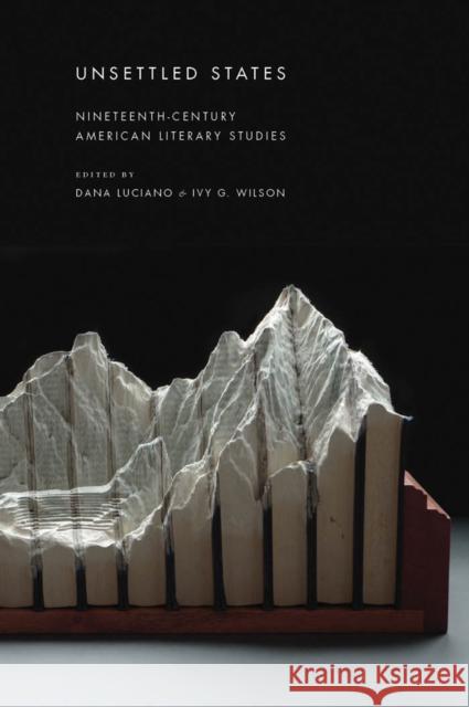 Unsettled States: Nineteenth-Century American Literary Studies Luciano, Dana 9781479857722 New York University Press