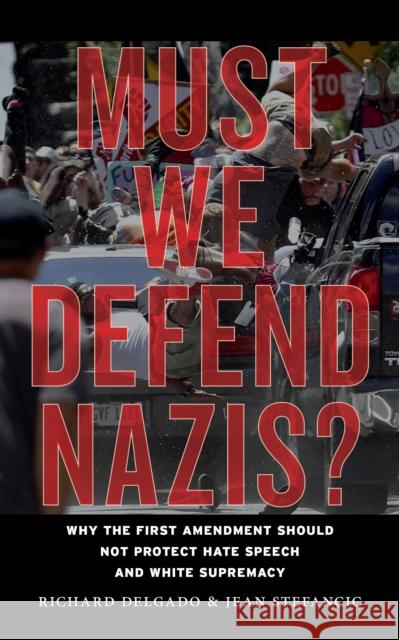 Must We Defend Nazis?: Why the First Amendment Should Not Protect Hate Speech and White Supremacy Jean Stefancic Richard Delgado 9781479857838 New York University Press