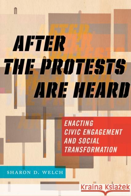 After the Protests Are Heard: Enacting Civic Engagement and Social Transformation Sharon D. Welch 9781479857906 New York University Press