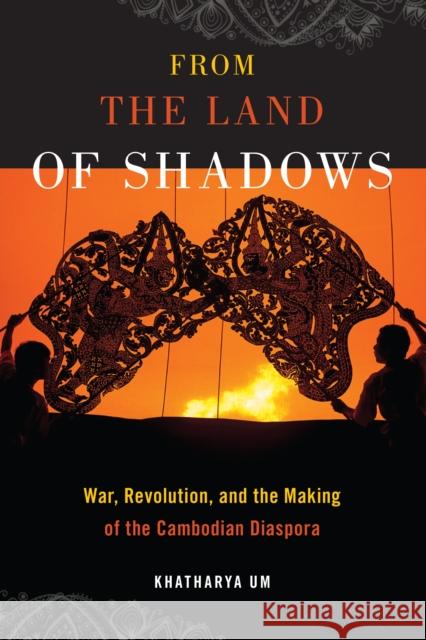 From the Land of Shadows: War, Revolution, and the Making of the Cambodian Diaspora Khatharya Um 9781479858231 New York University Press
