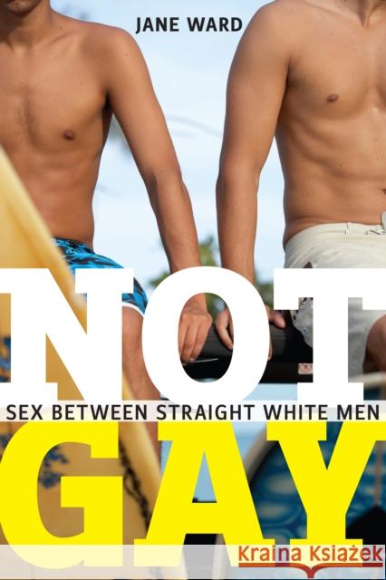 Not Gay: Sex Between Straight White Men Jane Ward 9781479860685 New York University Press