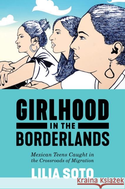 Girlhood in the Borderlands: Mexican Teens Caught in the Crossroads of Migration Lilia Soto 9781479862016 New York University Press