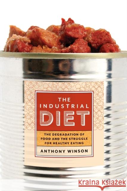 The Industrial Diet: The Degradation of Food and the Struggle for Healthy Eating Anthony Winson 9781479862795