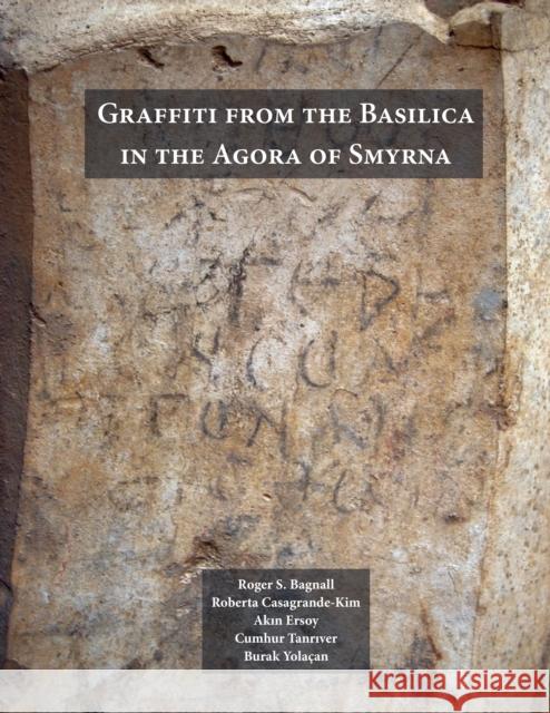 Graffiti from the Basilica in the Agora of Smyrna Roger S. Bagnall Roberta Casagrande-Kim Akin Ersoy 9781479864645 New York University Press