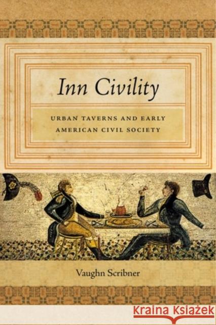 Inn Civility: Urban Taverns and Early American Civil Society Vaughn Scribner 9781479864928