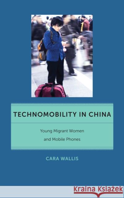 Technomobility in China: Young Migrant Women and Mobile Phones Wallis, Cara 9781479866083