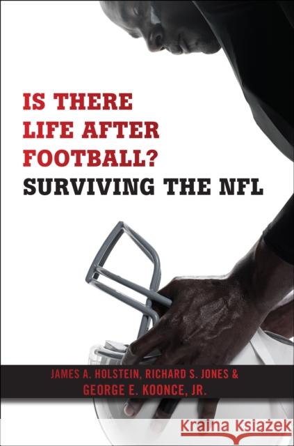 Is There Life After Football?: Surviving the NFL James A. Holstein Richard S. Jones George E. Koonce 9781479868308