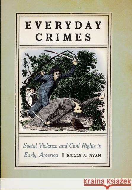 Everyday Crimes: Social Violence and Civil Rights in Early America Ryan, Kelly A. 9781479869619