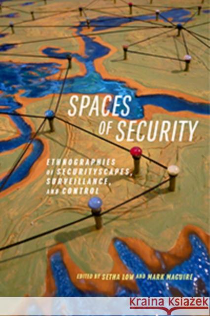 Spaces of Security: Ethnographies of Securityscapes, Surveillance, and Control Mark Maguire Setha Low 9781479870066 New York University Press