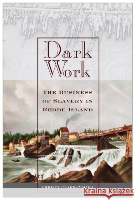 Dark Work: The Business of Slavery in Rhode Island Christy Clark-Pujara 9781479870424 Nyu Press