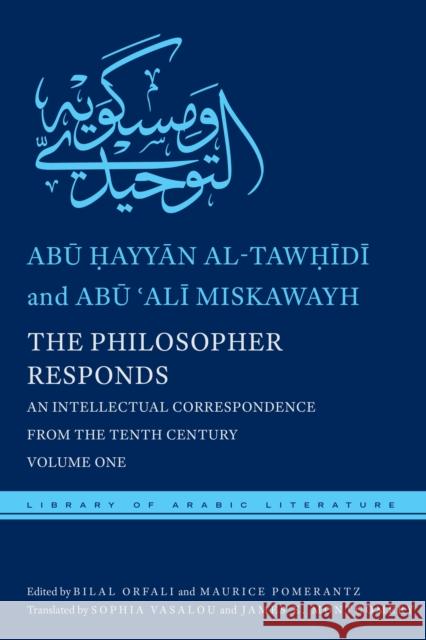 The Philosopher Responds: An Intellectual Correspondence from the Tenth Century, Volume One Abu Hayyan Al-Tawhidi Bilal Orfali Maurice A. Pomerantz 9781479871483