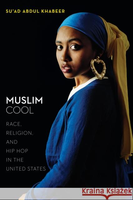 Muslim Cool: Race, Religion, and Hip Hop in the United States Su'ad Abdul Khabeer 9781479872152 New York University Press