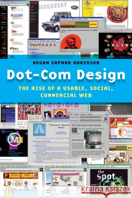 Dot-Com Design: The Rise of a Usable, Social, Commercial Web Megan Ankerson 9781479872725 New York University Press