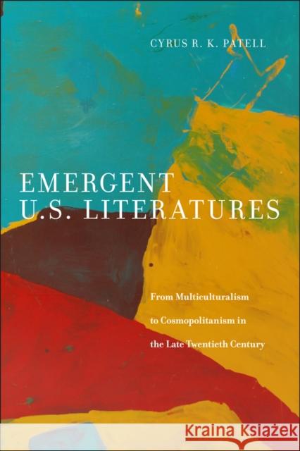 Emergent U.S. Literatures: From Multiculturalism to Cosmopolitanism in the Late Twentieth Century Cyrus Patell 9781479873388 New York University Press