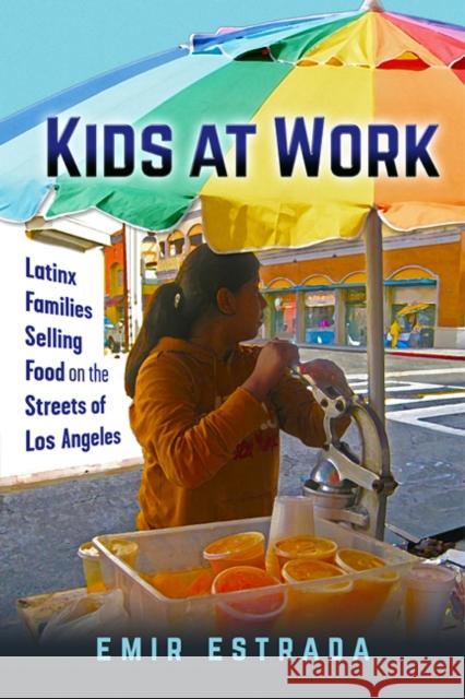 Kids at Work: Latinx Families Selling Food on the Streets of Los Angeles Emir Estrada 9781479873708 New York University Press