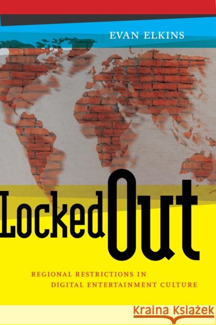Locked Out: Regional Restrictions in Digital Entertainment Culture Evan Elkins 9781479873876
