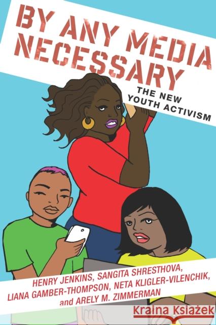 By Any Media Necessary: The New Youth Activism Henry Jenkins Sangita Shresthova Liana Gamber-Thompson 9781479874149 New York University Press