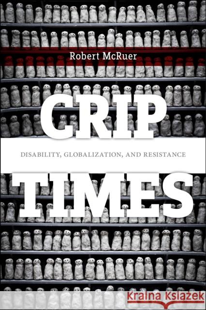 Crip Times: Disability, Globalization, and Resistance Robert McRuer 9781479874156 New York University Press