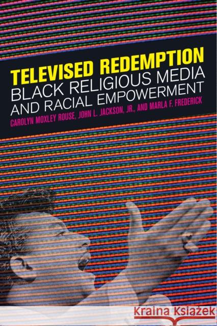 Televised Redemption: Black Religious Media and Racial Empowerment Carolyn Moxley Rouse John L., Jr. Jackson Marla F. Frederick 9781479876037 New York University Press