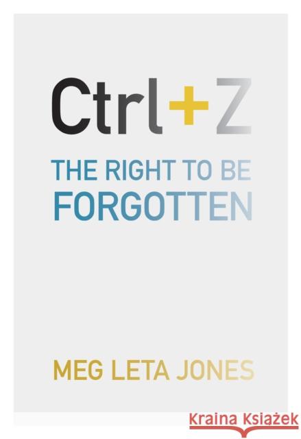 Ctrl + Z: The Right to Be Forgotten Meg Leta Jones 9781479876747 New York University Press