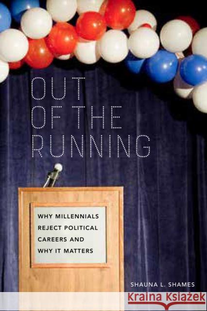 Out of the Running: Why Millennials Reject Political Careers and Why It Matters Shauna Shames 9781479877485 New York University Press