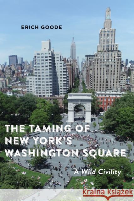 The Taming of New York's Washington Square: A Wild Civility Erich Goode 9781479878574 New York University Press