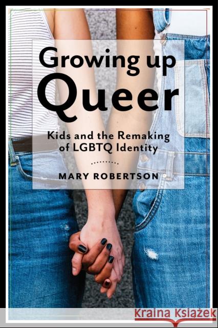 Growing Up Queer: Kids and the Remaking of LGBTQ Identity Robertson, Mary 9781479879601 New York University Press