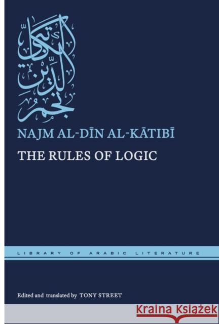 The Rules of Logic Najm Al-Dīn Al-Kātibī Tony Street Tony Street 9781479880249 New York University Press