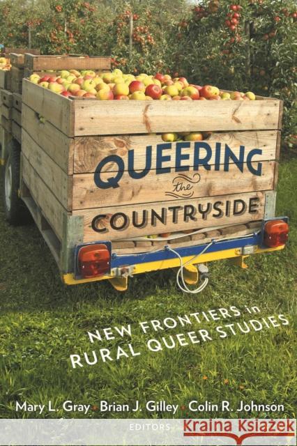 Queering the Countryside: New Frontiers in Rural Queer Studies Colin R. Johnson Brian J. Gilley Mary L. Gray 9781479880584 Nyu Press