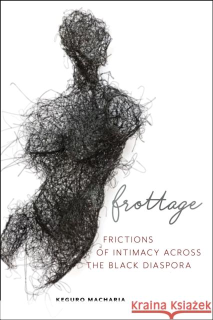 Frottage: Frictions of Intimacy Across the Black Diaspora Keguro Macharia 9781479881147 New York University Press