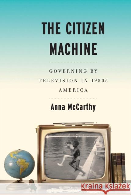 The Citizen Machine: Governing by Television in 1950s America McCarthy, Anna 9781479881345