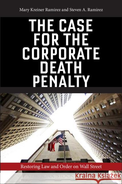The Case for the Corporate Death Penalty: Restoring Law and Order on Wall Street Mary Kreiner Ramirez Steven A. Ramirez 9781479881574 New York University Press