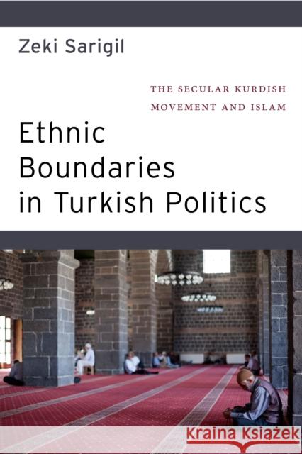 Ethnic Boundaries in Turkish Politics: The Secular Kurdish Movement and Islam Zeki Sarigil 9781479882168 New York University Press