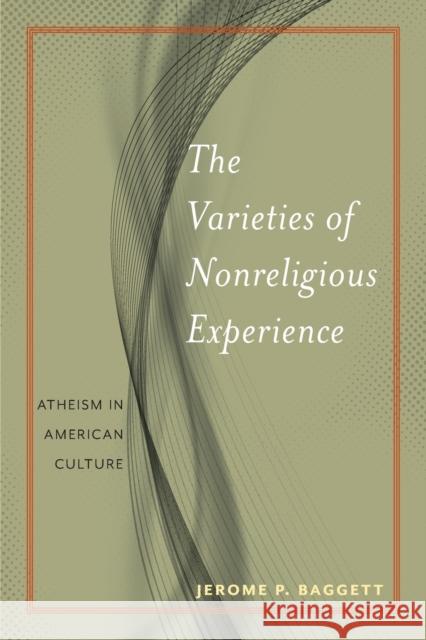 The Varieties of Nonreligious Experience: Atheism in American Culture Jerome P. Baggett 9781479884520