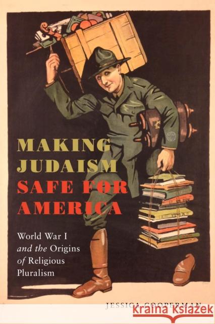 Making Judaism Safe for America: World War I and the Origins of Religious Pluralism Jessica Cooperman 9781479885008 New York University Press