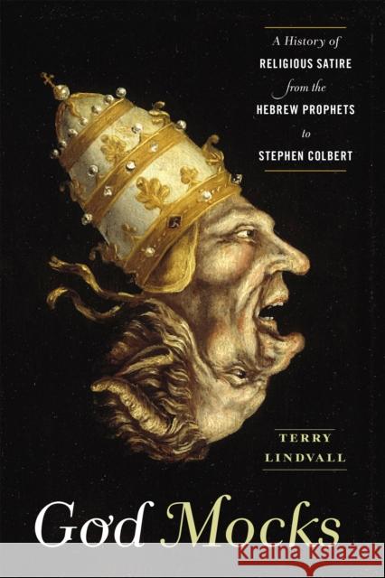 God Mocks: A History of Religious Satire from the Hebrew Prophets to Stephen Colbert Terry Lindvall 9781479886739 New York University Press