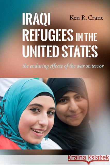 Iraqi Refugees in the United States: The Enduring Effects of the War on Terror Ken R. Crane 9781479886906 New York University Press