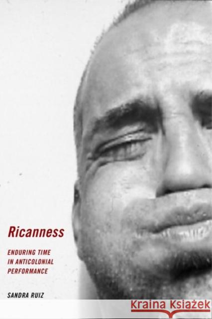 Ricanness: Enduring Time in Anticolonial Performance Sandra Ruiz 9781479888740