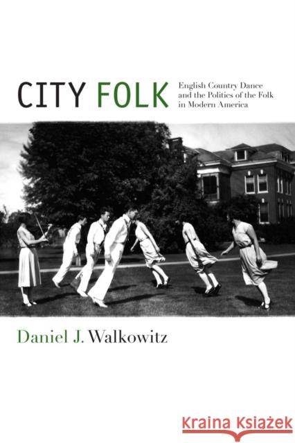 City Folk: English Country Dance and the Politics of the Folk in Modern America Walkowitz, Daniel J. 9781479890354 0