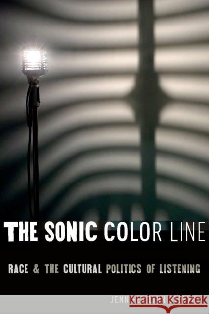 The Sonic Color Line: Race and the Cultural Politics of Listening Jennifer Lynn Stoever 9781479890439 New York University Press