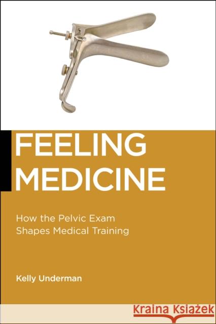 Feeling Medicine: How the Pelvic Exam Shapes Medical Training  9781479893041 New York University Press