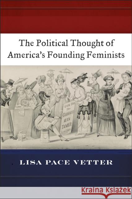 The Political Thought of America's Founding Feminists Lisa Pace Vetter 9781479893256 New York University Press