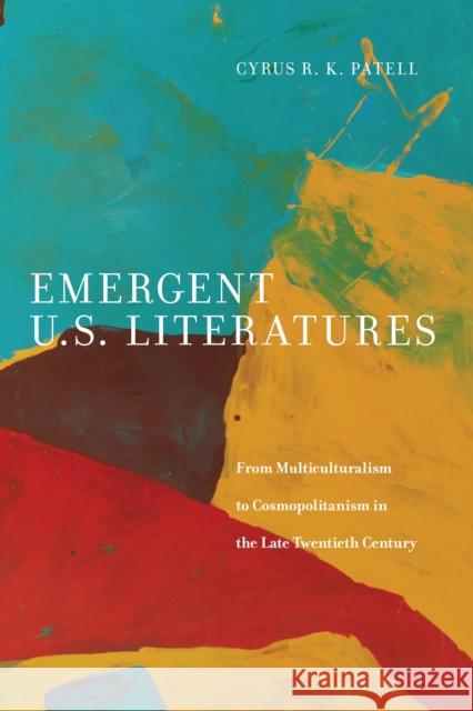 Emergent U.S. Literatures: From Multiculturalism to Cosmopolitanism in the Late Twentieth Century Cyrus Patell 9781479893720 New York University Press
