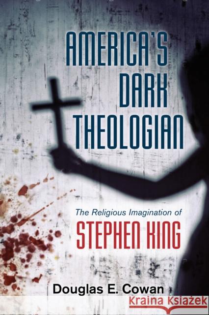 America's Dark Theologian: The Religious Imagination of Stephen King Douglas E. Cowan 9781479894734 New York University Press