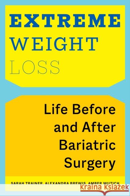 Extreme Weight Loss: Life Before and After Bariatric Surgery Sarah Trainer Alexandra Brewis Amber Wutich 9781479894970